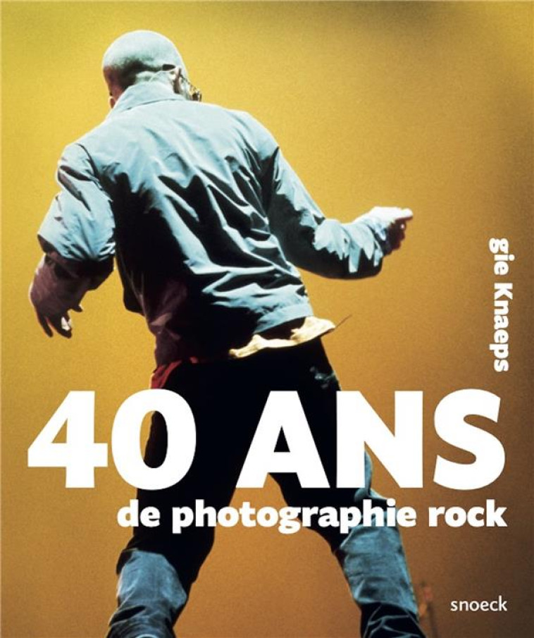 40 ANS DE PHOTOGRAPHIE ROCK. GIE KNAEPS - KNAEPS/KNAEPS GIE - NC