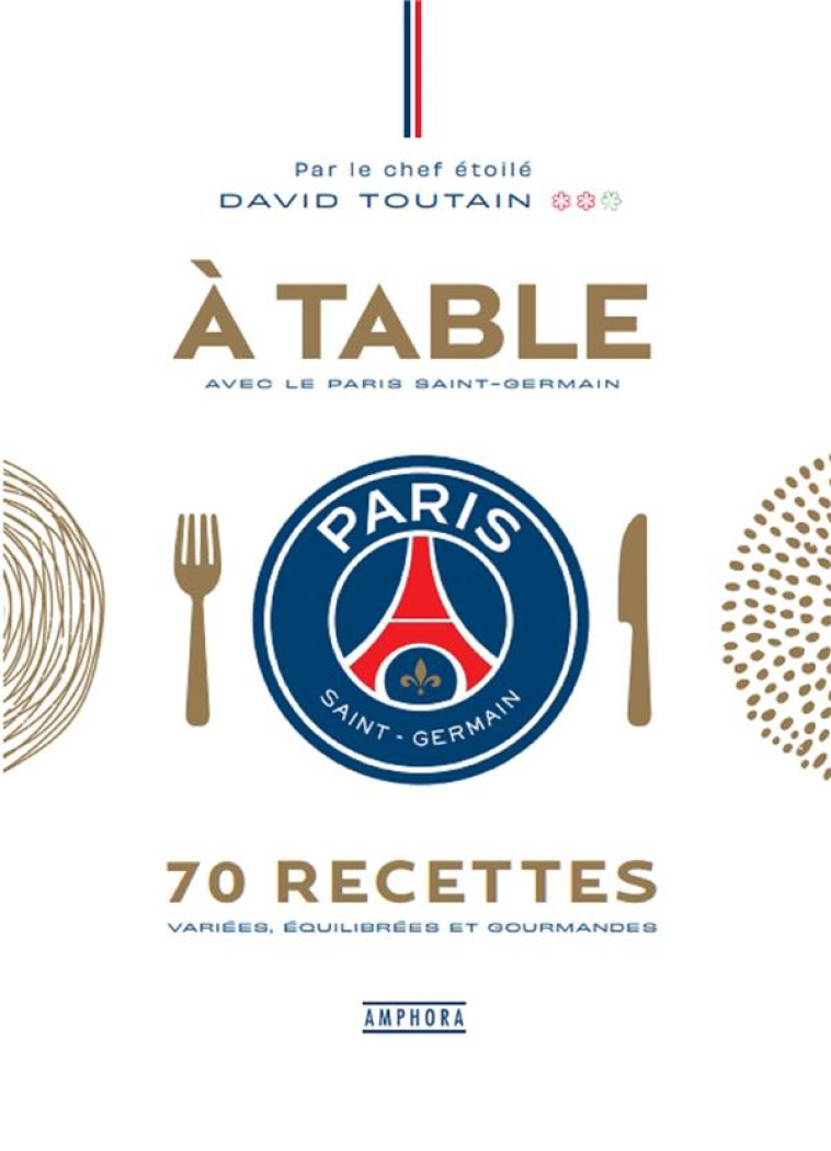 A TABLE AVEC LE PARIS SAINT-GERMAIN : 70 RECETTES VARIEES, EQUILIBREES ET GOURMANDES - TOUTAIN/BUISSON - AMPHORA