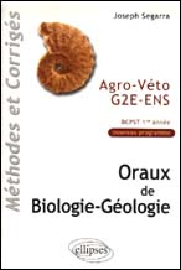ORAUX DE BIOLOGIE-GEOLOGIE AGRO-VETO - G2E - ENS, METHODES ET CORRIGES - BCPST 1RE ANNEE - SEGARRA JOSEPH - ELLIPSES MARKET