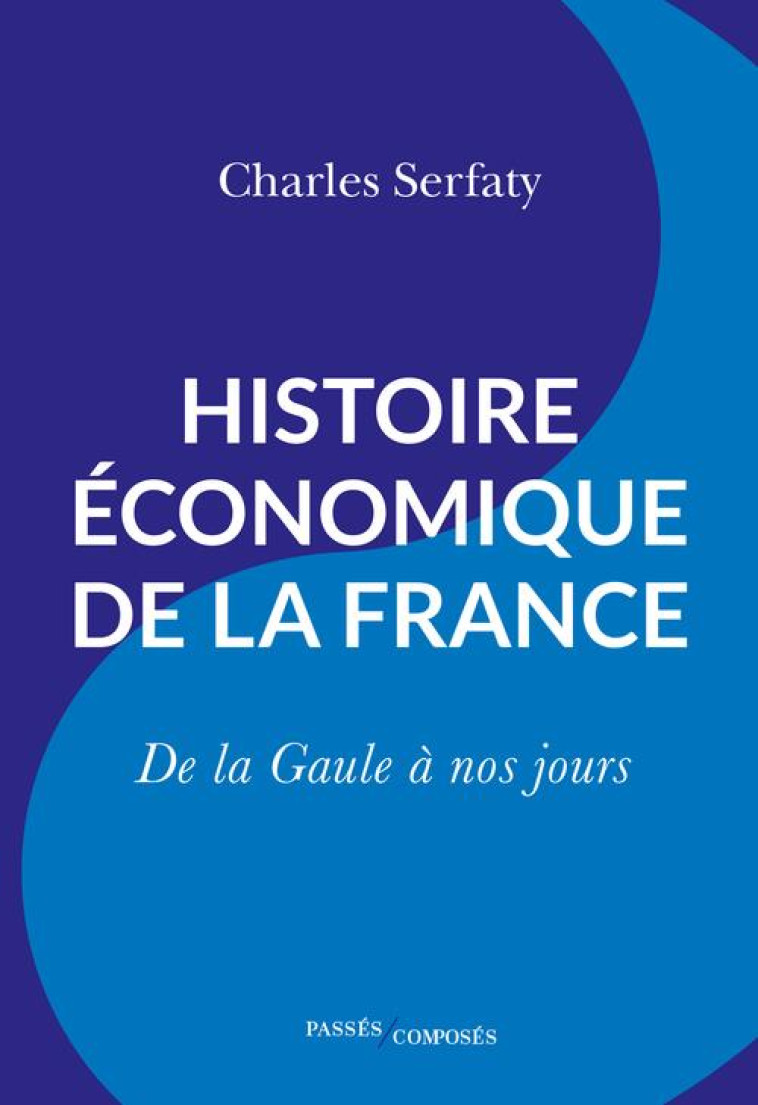 HISTOIRE ECONOMIQUE DE LA FRANCE - DE LA GAULE A NOS JOURS - SERFATY CHARLES - PASSES COMPOSES