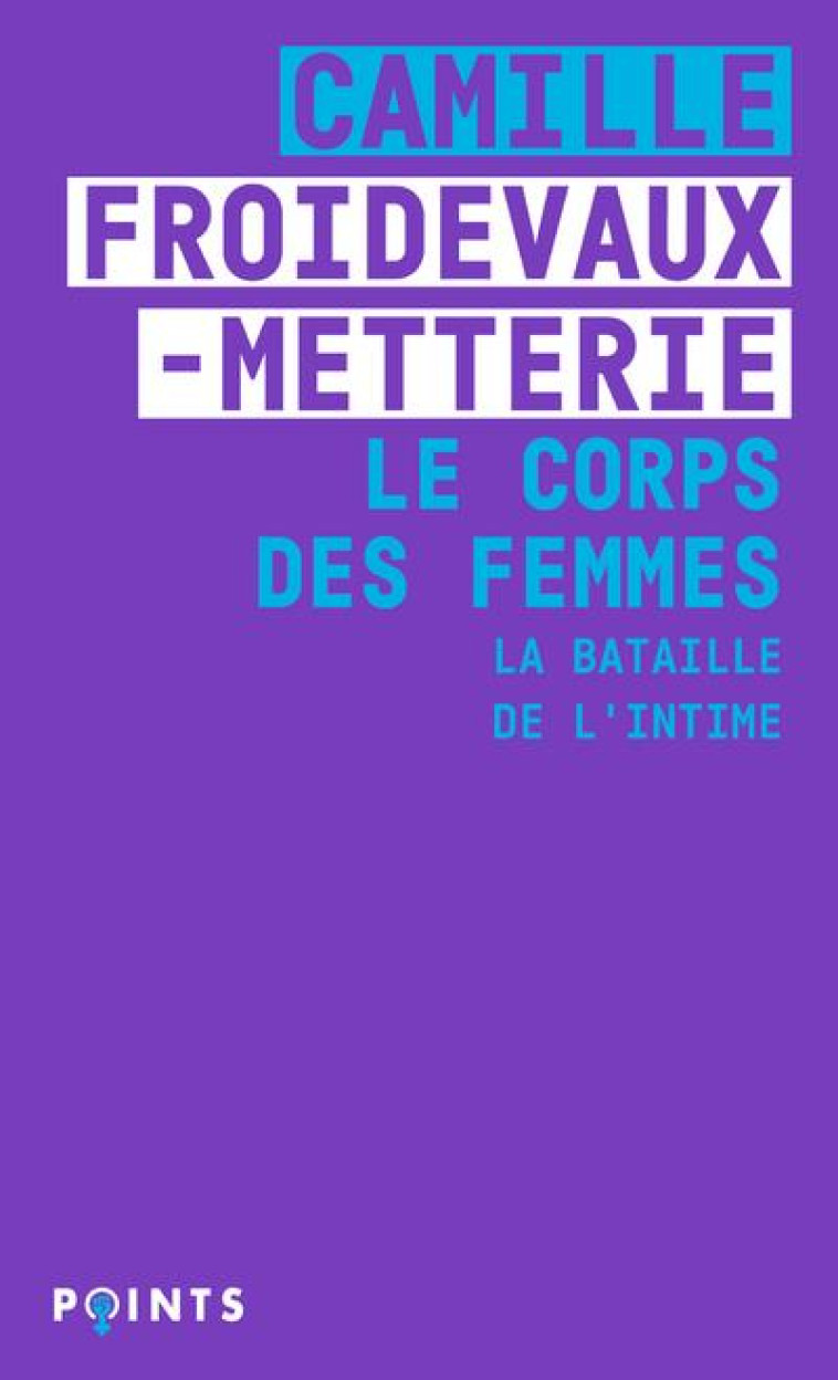 LE CORPS DES FEMMES. LA BATAILLE DE L'INTIME - FROIDEVAUX-METTERIE - POINTS